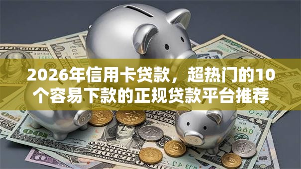 2026年信用卡贷款,超热门的10个容易下款的正规贷款平台推荐 2026年信用卡贷款,超热门的10个容易下款的正规贷款平台推荐