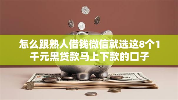 怎么跟熟人借钱微信就选这8个1千元黑贷款马上下款的口子 怎么跟熟人借钱微信就选这8个1千元黑贷款马上下款的口子