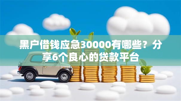 黑户借钱应急30000有哪些？分享6个良心的贷款平台