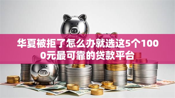 华夏被拒了怎么办就选这5个1000元最可靠的贷款平台