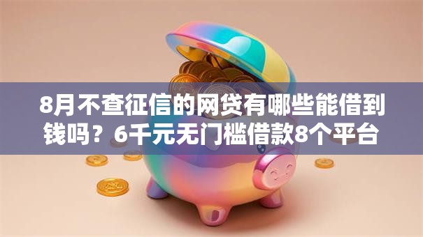 8月不查征信的网贷有哪些能借到钱吗？6千元无门槛借款8个平台推荐