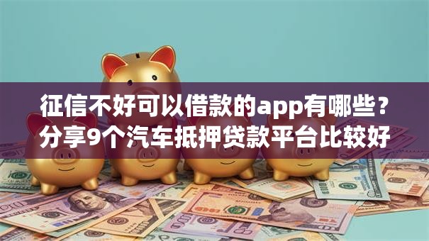 征信不好可以借款的app有哪些？分享9个汽车抵押贷款平台比较好