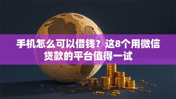 手机怎么可以借钱？这8个用微信贷款的平台值得一试
