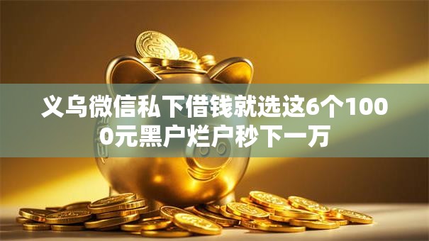 义乌微信私下借钱就选这6个1000元黑户烂户秒下一万