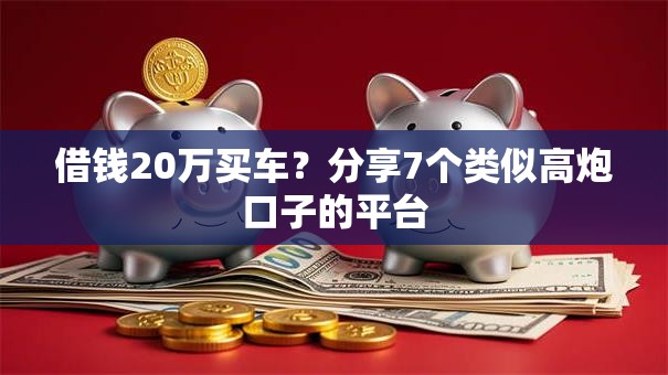 借钱20万买车？分享7个类似高炮口子的平台
