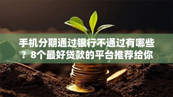 手机分期通过银行不通过有哪些？8个最好贷款的平台推荐给你