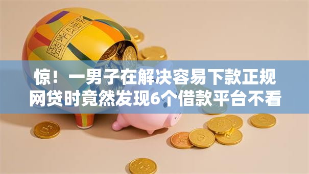 惊！一男子在解决容易下款正规网贷时竟然发现6个借款平台不看征信容易通过，事后分享了出来