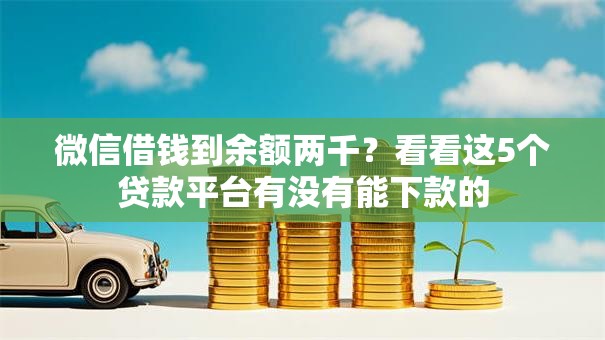 微信借钱到余额两千？看看这5个贷款平台有没有能下款的