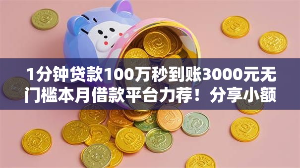 1分钟贷款100万秒到账3000元无门槛本月借款平台力荐！分享小额网贷口子3000元无门槛借款
