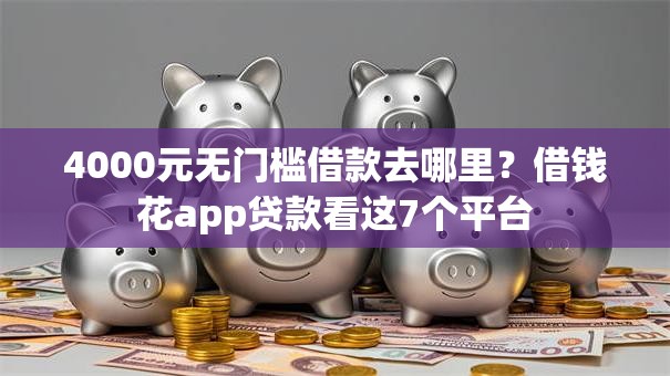 4000元无门槛借款去哪里?借钱花app贷款看这7个平台 4000元无门槛借款去哪里?借钱花app贷款看这7个平台