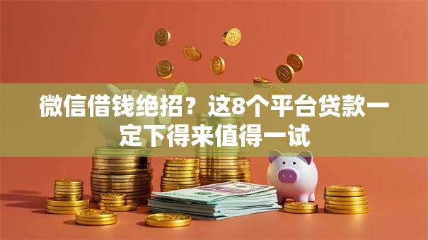 微信借钱绝招？这8个平台贷款一定下得来值得一试