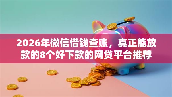 2026年微信借钱查账，真正能放款的8个好下款的网贷平台推荐