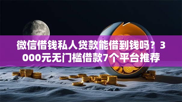 微信借钱私人贷款能借到钱吗？3000元无门槛借款7个平台推荐