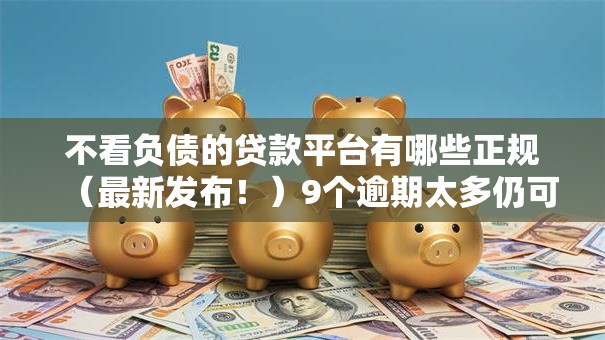 不看负债的贷款平台有哪些正规(最新发布!)9个逾期太多仍可下款的软件 不看负债的贷款平台有哪些正规(最新发布!)9个逾期太多仍可下款的软件