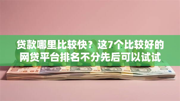 贷款哪里比较快?这7个比较好的网贷平台排名不分先后可以试试 贷款哪里比较快?这7个比较好的网贷平台排名不分先后可以试试