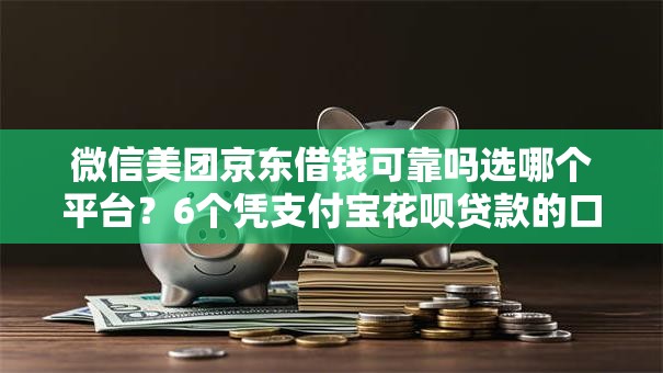 微信美团京东借钱可靠吗选哪个平台?6个凭支付宝花呗贷款的口子推荐 微信美团京东借钱可靠吗选哪个平台?6个凭支付宝花呗贷款的口子推荐