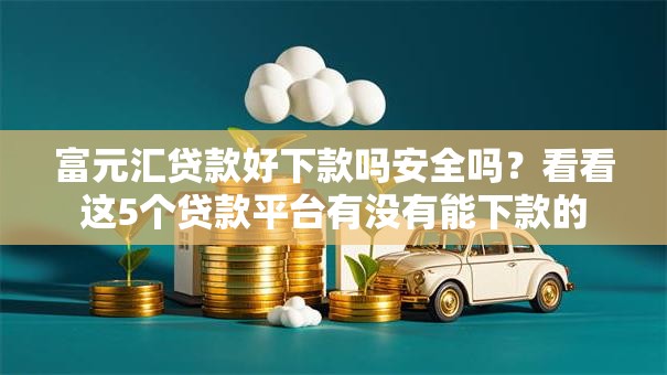 富元汇贷款好下款吗安全吗？看看这5个贷款平台有没有能下款的