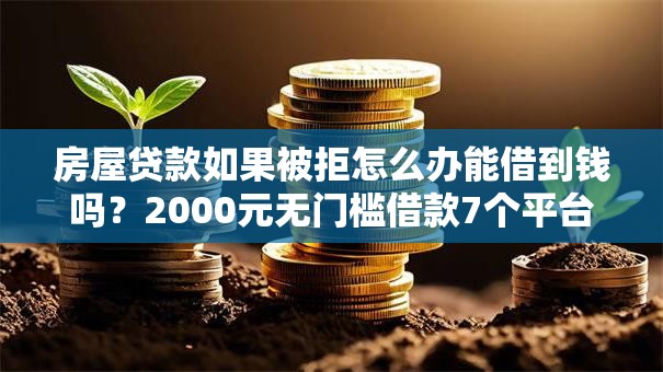 房屋贷款如果被拒怎么办能借到钱吗？2000元无门槛借款7个平台推荐