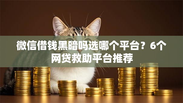 微信借钱黑暗吗选哪个平台？6个网贷救助平台推荐