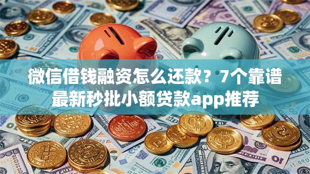 微信借钱融资怎么还款？7个靠谱最新秒批小额贷款app推荐