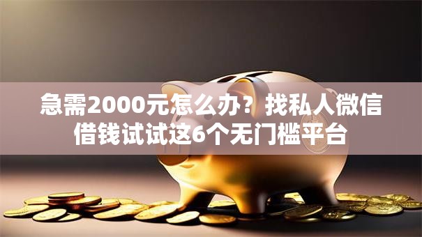 急需2000元怎么办?找私人微信借钱试试这6个无门槛平台 急需2000元怎么办?找私人微信借钱试试这6个无门槛平台