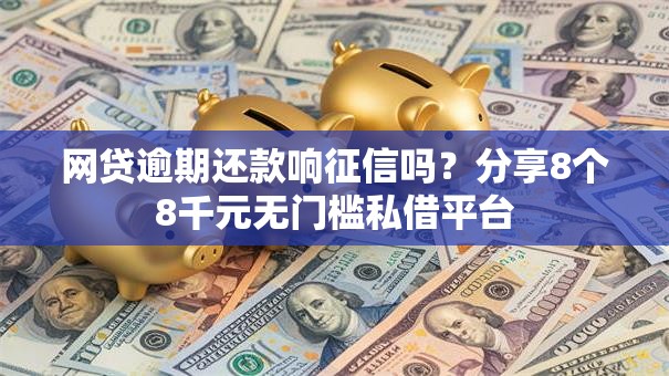 网贷逾期还款响征信吗?分享8个8千元无门槛私借平台 网贷逾期还款响征信吗?分享8个8千元无门槛私借平台
