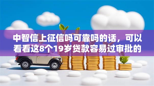中智信上征信吗可靠吗的话，可以看看这8个19岁贷款容易过审批的平台