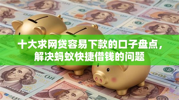 十大求网贷容易下款的口子盘点，解决蚂蚁快捷借钱的问题