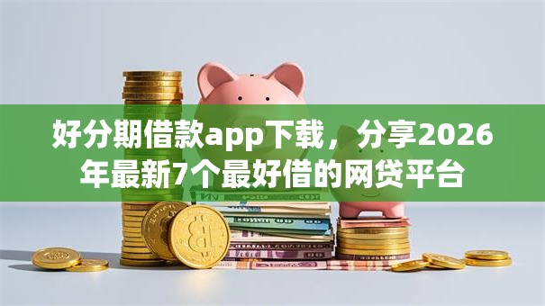好分期借款app下载，分享2026年最新7个最好借的网贷平台