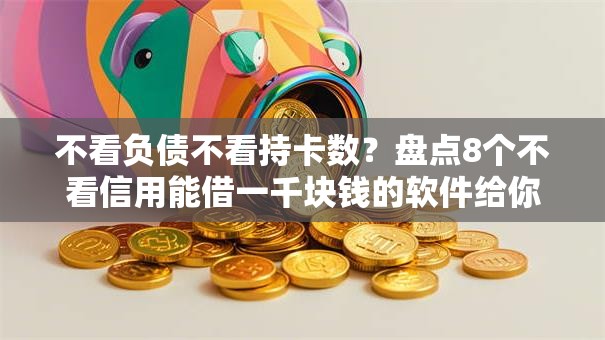 不看负债不看持卡数？盘点8个不看信用能借一千块钱的软件给你参考
