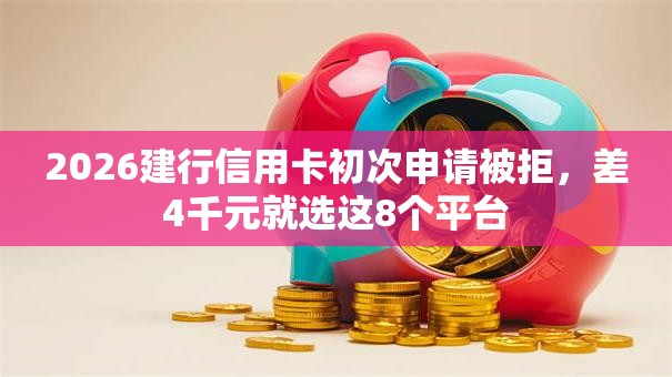 2026建行信用卡初次申请被拒，差4千元就选这8个平台