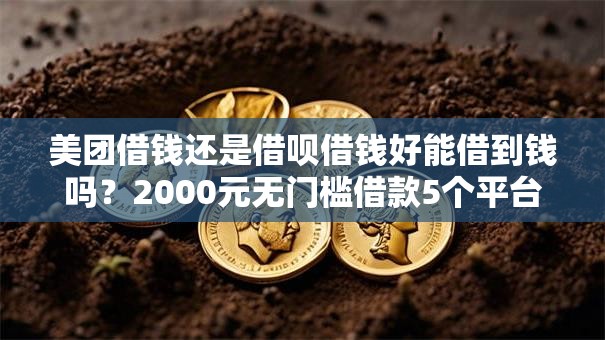美团借钱还是借呗借钱好能借到钱吗?2000元无门槛借款5个平台推荐 美团借钱还是借呗借钱好能借到钱吗?2000元无门槛借款5个平台推荐