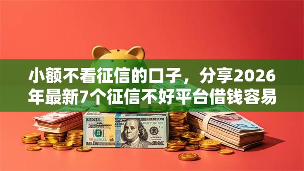小额不看征信的口子,分享2026年最新7个征信不好平台借钱容易通过 小额不看征信的口子,分享2026年最新7个征信不好平台借钱容易通过