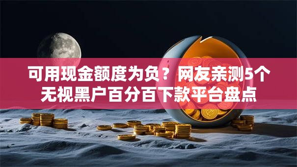 可用现金额度为负？网友亲测5个无视黑户百分百下款平台盘点