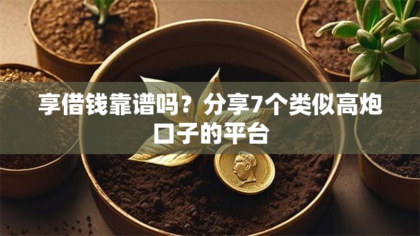 享借钱靠谱吗？分享7个类似高炮口子的平台