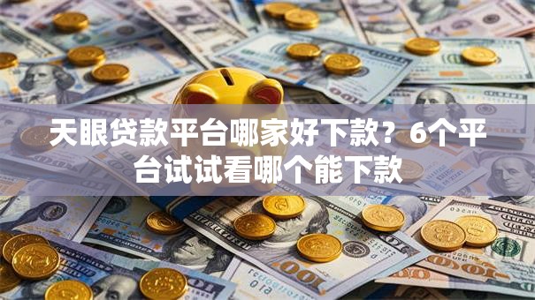 天眼贷款平台哪家好下款?6个平台试试看哪个能下款 天眼贷款平台哪家好下款?6个平台试试看哪个能下款