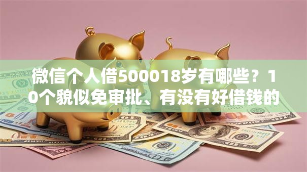 微信个人借500018岁有哪些?10个貌似免审批、有没有好借钱的平台合集 微信个人借500018岁有哪些?10个貌似免审批、有没有好借钱的平台合集
