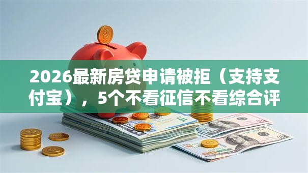 2026最新房贷申请被拒(支持支付宝),5个不看征信不看综合评估的借款平台无私分享 2026最新房贷申请被拒(支持支付宝),5个不看征信不看综合评估的借款平台无私分享