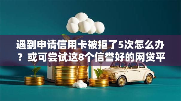 遇到申请信用卡被拒了5次怎么办？或可尝试这8个信誉好的网贷平台