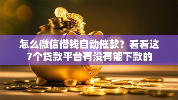 怎么微信借钱自动催款?看看这7个贷款平台有没有能下款的 怎么微信借钱自动催款?看看这7个贷款平台有没有能下款的