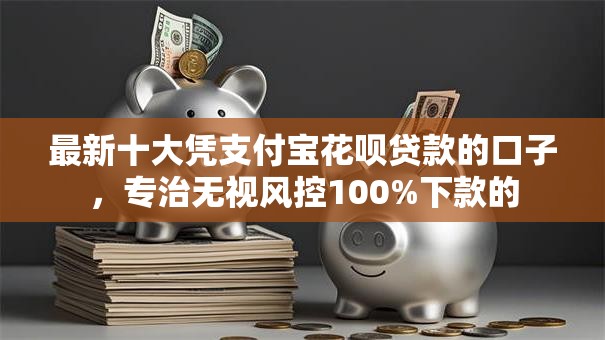 最新十大凭支付宝花呗贷款的口子,专治无视风控100%下款的 最新十大凭支付宝花呗贷款的口子,专治无视风控100%下款的