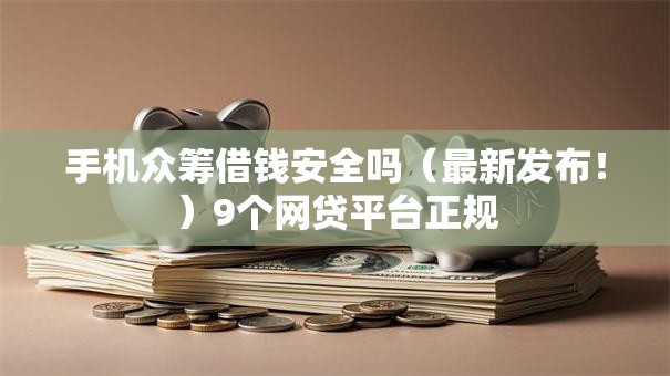 手机众筹借钱安全吗（最新发布！）9个网贷平台正规