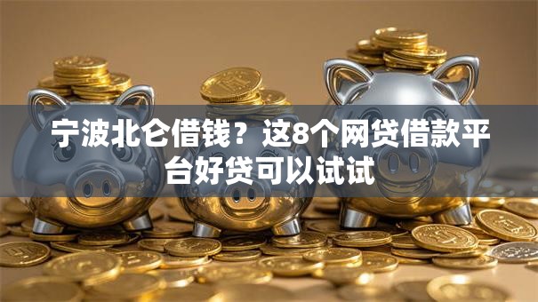 宁波北仑借钱？这8个网贷借款平台好贷可以试试