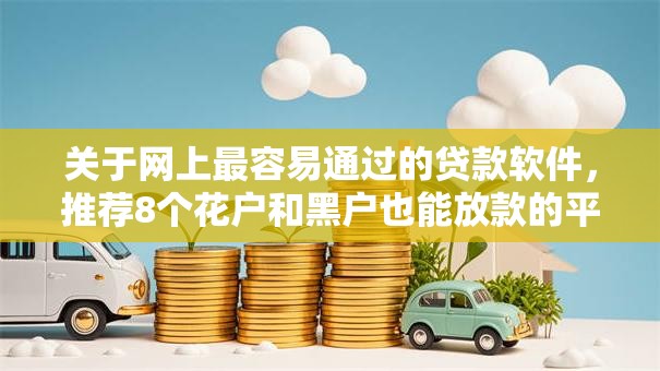 关于网上最容易通过的贷款软件，推荐8个花户和黑户也能放款的平台给你