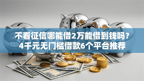 不看征信哪能借2万能借到钱吗？4千元无门槛借款6个平台推荐