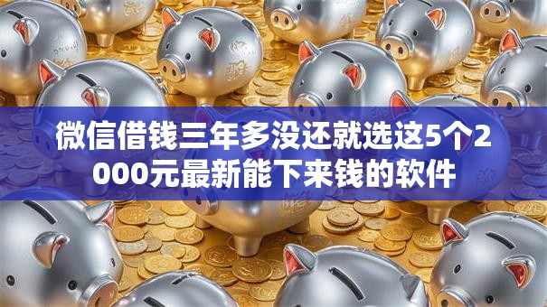 微信借钱三年多没还就选这5个2000元最新能下来钱的软件
