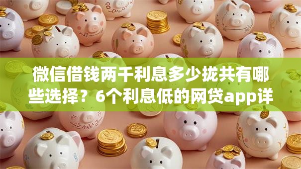 微信借钱两千利息多少拢共有哪些选择？6个利息低的网贷app详解