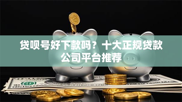 贷呗号好下款吗？十大正规贷款公司平台推荐