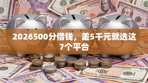 2026500分借钱，差5千元就选这7个平台