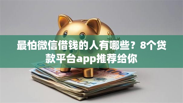 最怕微信借钱的人有哪些？8个贷款平台app推荐给你